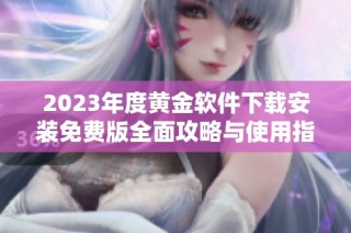 2023年度黄金软件下载安装免费版全面攻略与使用指南