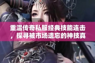 重温传奇私服经典技能连击，探寻被市场遗忘的神技真相