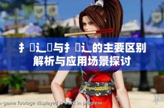 扌喿辶畑与扌喿辶的主要区别解析与应用场景探讨