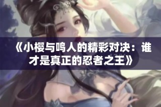 《小樱与鸣人的精彩对决：谁才是真正的忍者之王》