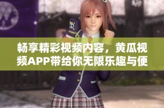 畅享精彩视频内容，黄瓜视频APP带给你无限乐趣与便利