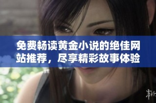 免费畅读黄金小说的绝佳网站推荐，尽享精彩故事体验与阅读乐趣
