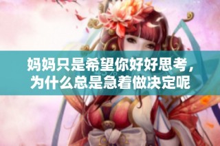 妈妈只是希望你好好思考，为什么总是急着做决定呢