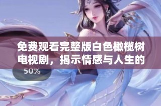 免费观看完整版白色橄榄树电视剧，揭示情感与人生的动人故事