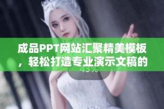 成品PPT网站汇聚精美模板，轻松打造专业演示文稿的最佳选择
