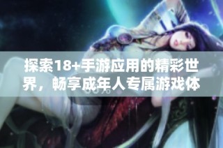 探索18+手游应用的精彩世界，畅享成年人专属游戏体验