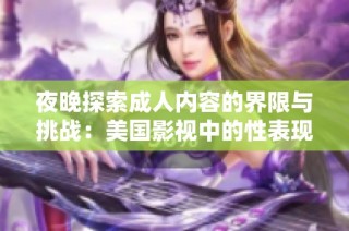 夜晚探索成人内容的界限与挑战：美国影视中的性表现剖析