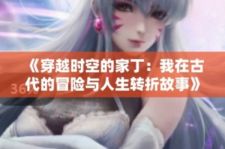 《穿越时空的家丁：我在古代的冒险与人生转折故事》