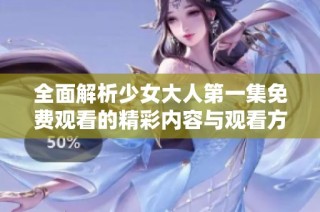 全面解析少女大人第一集免费观看的精彩内容与观看方式