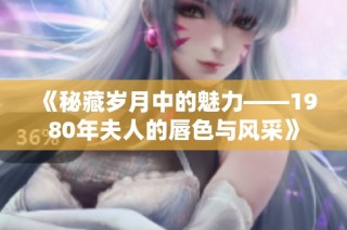 《秘藏岁月中的魅力——1980年夫人的唇色与风采》
