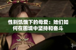 性别饥饿下的母爱：她们如何在困境中坚持和奋斗