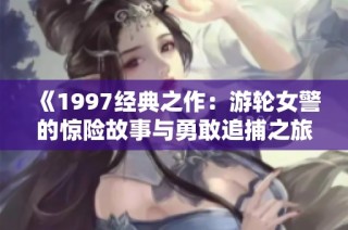 《1997经典之作：游轮女警的惊险故事与勇敢追捕之旅》