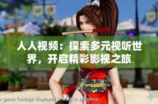 人人视频：探索多元视听世界，开启精彩影视之旅