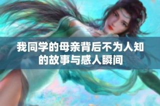 我同学的母亲背后不为人知的故事与感人瞬间