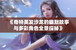 《奇特美发沙龙的幽默故事与多彩角色全景探秘》