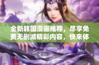 全新韩国漫画推荐，尽享免费无删减精彩内容，快来体验！