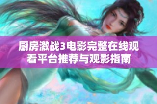 厨房激战3电影完整在线观看平台推荐与观影指南
