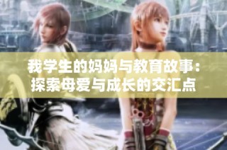 我学生的妈妈与教育故事：探索母爱与成长的交汇点