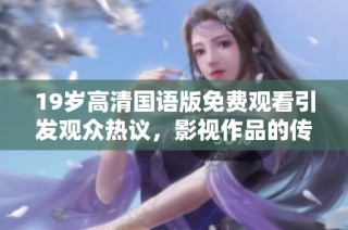 19岁高清国语版免费观看引发观众热议，影视作品的传播方式变化探讨