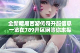 全新暗黑西游传奇开服信息一览在789开区网等你来探索