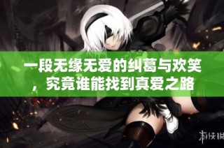 一段无缘无爱的纠葛与欢笑，究竟谁能找到真爱之路