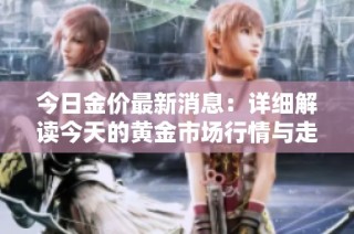 今日金价最新消息：详细解读今天的黄金市场行情与走势分析