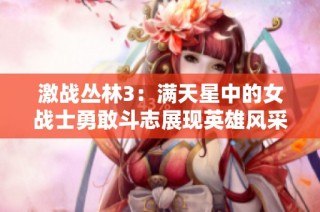激战丛林3：满天星中的女战士勇敢斗志展现英雄风采