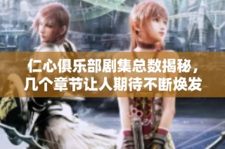 仁心俱乐部剧集总数揭秘，几个章节让人期待不断焕发新生
