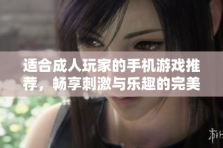 适合成人玩家的手机游戏推荐，畅享刺激与乐趣的完美体验