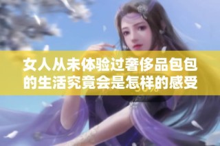 女人从未体验过奢侈品包包的生活究竟会是怎样的感受