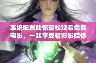 系统配置助你轻松观看免费电影，一起享受精彩影院体验