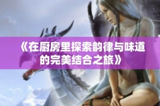 《在厨房里探索韵律与味道的完美结合之旅》