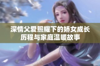 深情父爱照耀下的娇女成长历程与家庭温暖故事