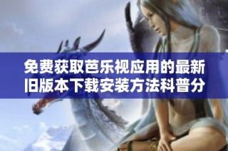 免费获取芭乐视应用的最新旧版本下载安装方法科普分享