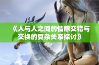 《人与人之间的情感交错与交换的复杂关系探讨》