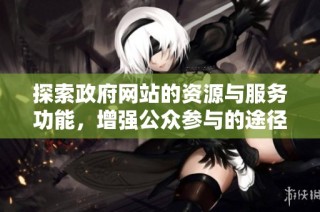 探索政府网站的资源与服务功能，增强公众参与的途径与方式