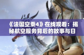 《法国空乘4》在线观看：揭秘航空服务背后的故事与日常挑战