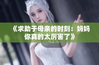《求助于母亲的时刻：妈妈你真的太厉害了》