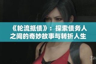 《轮流抵债》：探索债务人之间的奇妙故事与转折人生