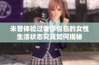 未曾体验过奢侈包包的女性生活状态究竟如何揭秘