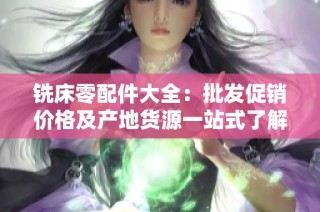 铣床零配件大全：批发促销价格及产地货源一站式了解