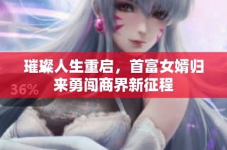 璀璨人生重启，首富女婿归来勇闯商界新征程