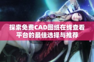 探索免费CAD图纸在线查看平台的最佳选择与推荐