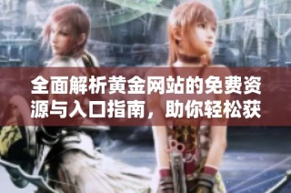 全面解析黄金网站的免费资源与入口指南，助你轻松获取投资信息