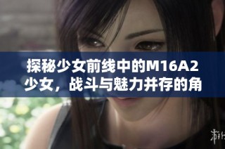 探秘少女前线中的M16A2少女，战斗与魅力并存的角色解析