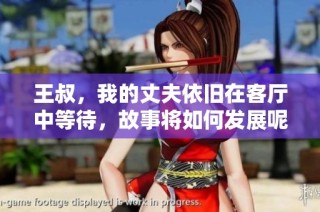 王叔，我的丈夫依旧在客厅中等待，故事将如何发展呢
