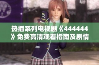 热播系列电视剧《444444》免费高清观看指南及剧情深度分析