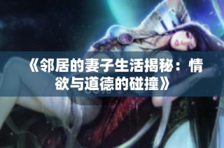 《邻居的妻子生活揭秘：情欲与道德的碰撞》