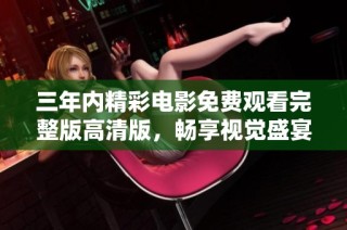 三年内精彩电影免费观看完整版高清版，畅享视觉盛宴不再错过