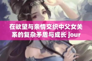 在欲望与亲情交织中父女关系的复杂矛盾与成长 journey